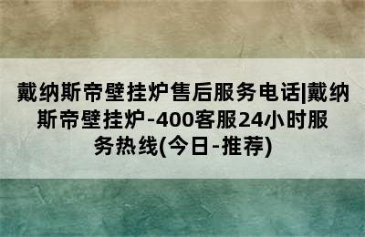 戴纳斯帝壁挂炉售后服务电话|戴纳斯帝壁挂炉-400客服24小时服务热线(今日-推荐)